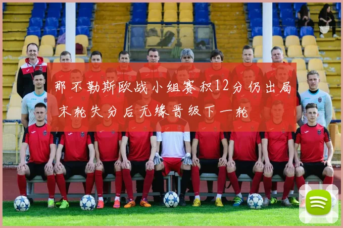 那不勒斯欧战小组赛积12分仍出局 末轮失分后无缘晋级下一轮