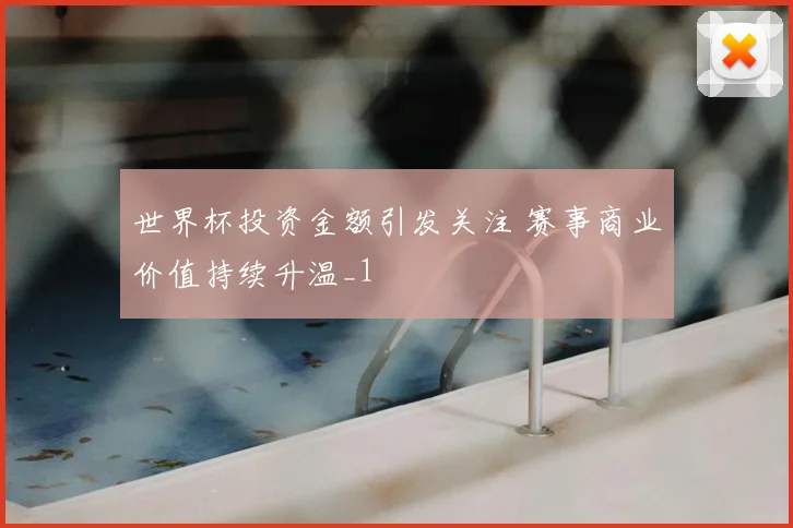 世界杯投资金额引发关注 赛事商业价值持续升温_1