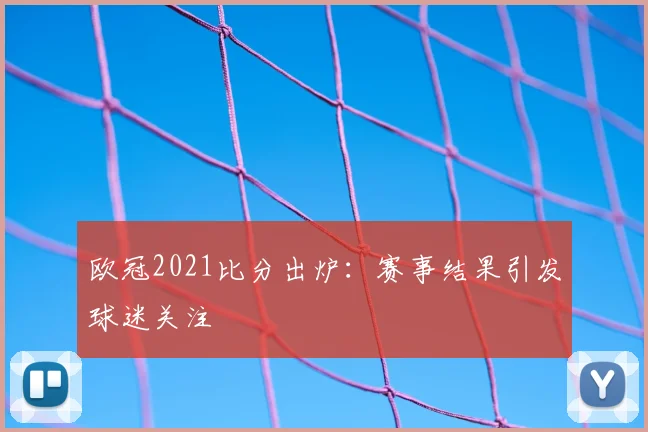 欧冠2021比分出炉：赛事结果引发球迷关注