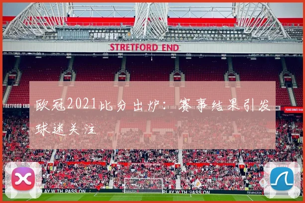 欧冠2021比分出炉:赛事结果引发球迷关注