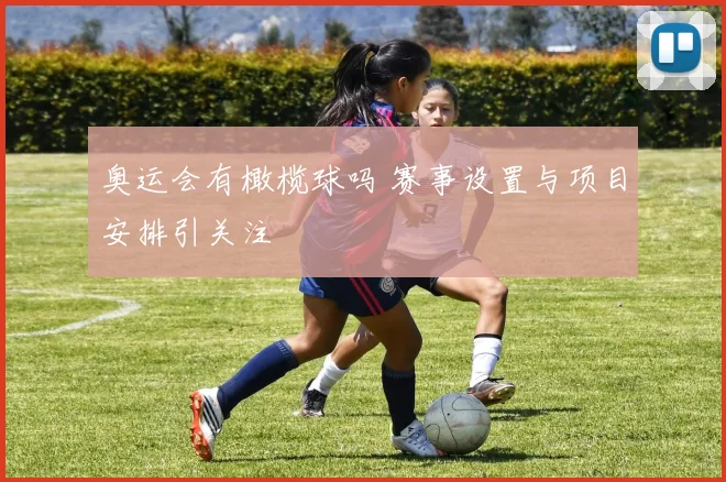 奥运会有橄榄球吗 赛事设置与项目安排引关注