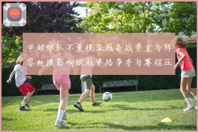 中超球队不重视亚冠备战资金与阵容轮换影响欧冠资格争夺与赛程压力