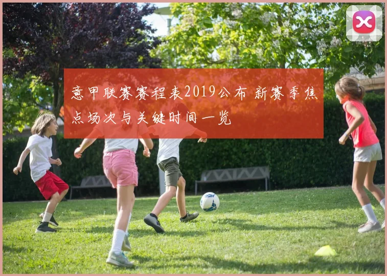 意甲联赛赛程表2019公布 新赛季焦点场次与关键时间一览