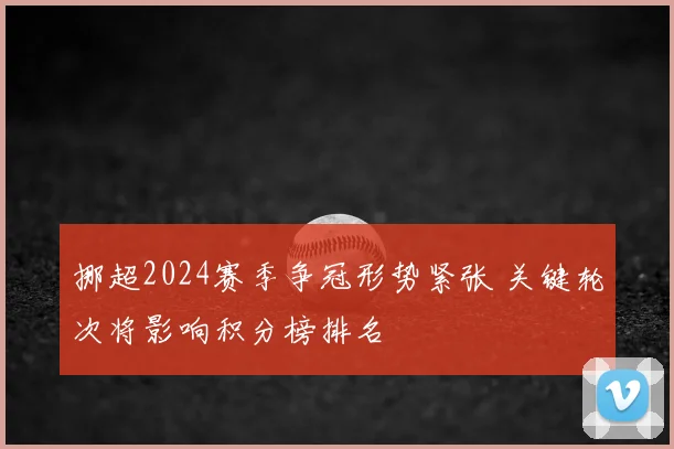 挪超2024赛季争冠形势紧张 关键轮次将影响积分榜排名