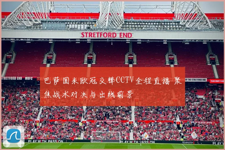 巴萨国米欧冠交锋CCTV全程直播 聚焦战术对决与出线前景