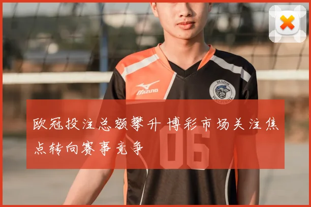 欧冠投注总额攀升 博彩市场关注焦点转向赛事竞争