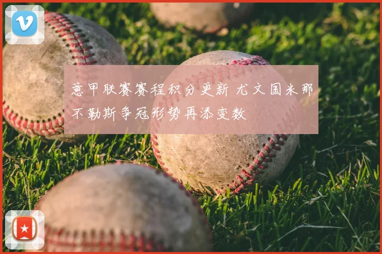 意甲联赛赛程积分更新 尤文国米那不勒斯争冠形势再添变数
