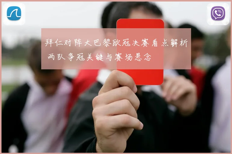 拜仁对阵大巴黎欧冠决赛看点解析 两队争冠关键与赛场悬念