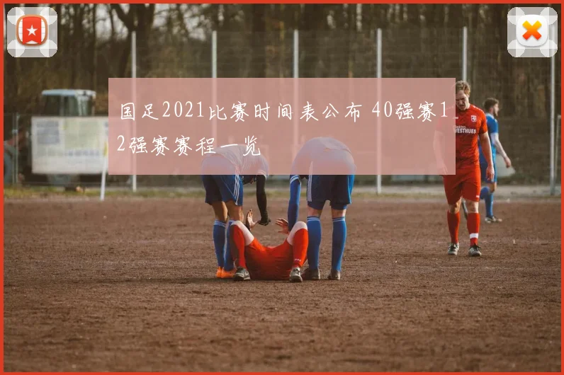 国足2021比赛时间表公布 40强赛12强赛赛程一览