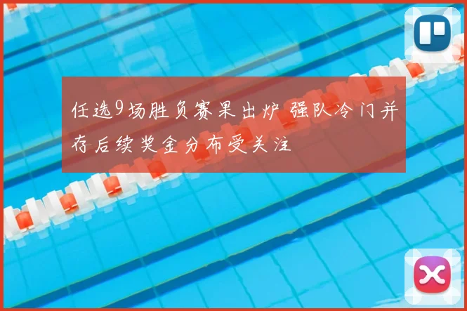 任选9场胜负赛果出炉 强队冷门并存后续奖金分布受关注