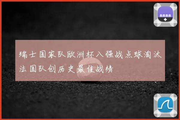 瑞士国家队欧洲杯八强战点球淘汰法国队创历史最佳战绩