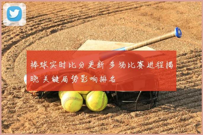 棒球实时比分更新 多场比赛进程揭晓 关键局势影响排名