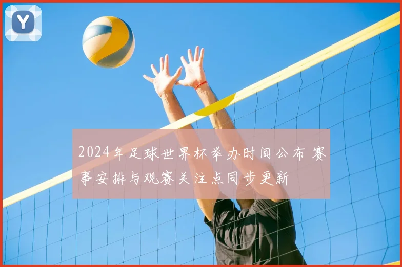 2024年足球世界杯举办时间公布 赛事安排与观赛关注点同步更新
