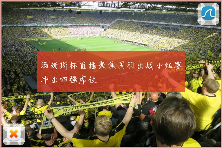 汤姆斯杯直播聚焦国羽出战小组赛冲击四强席位