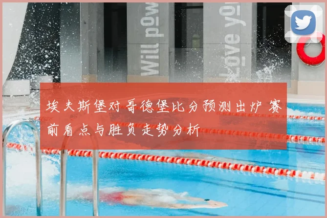 埃夫斯堡对哥德堡比分预测出炉 赛前看点与胜负走势分析