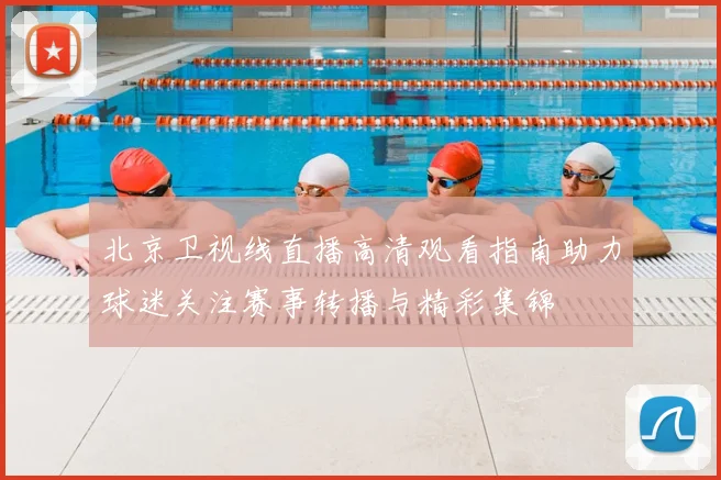 北京卫视线直播高清观看指南助力球迷关注赛事转播与精彩集锦