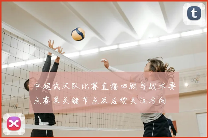 中超武汉队比赛直播回顾与战术要点赛果关键节点及后续关注方向