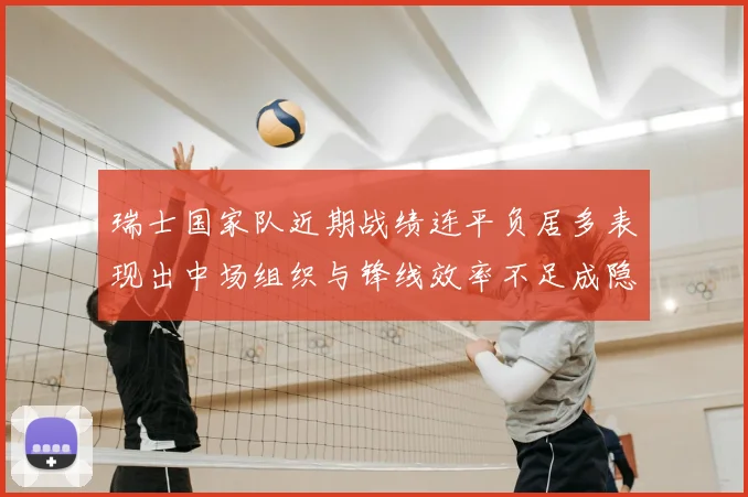 瑞士国家队近期战绩连平负居多表现出中场组织与锋线效率不足成隐患