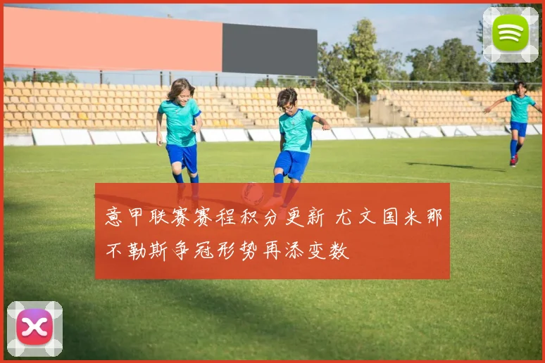 意甲联赛赛程积分更新 尤文国米那不勒斯争冠形势再添变数