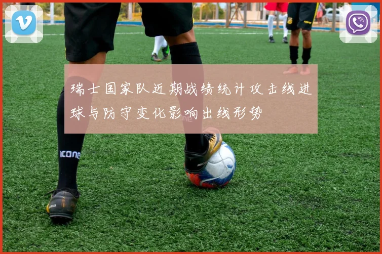 瑞士国家队近期战绩统计攻击线进球与防守变化影响出线形势