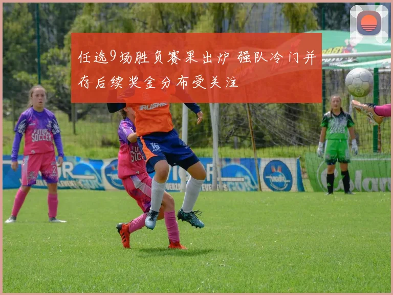 任选9场胜负赛果出炉 强队冷门并存后续奖金分布受关注